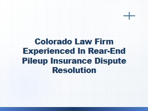 Colorado Law Firm Resolves Rear-End Pileup Insurance Disputes