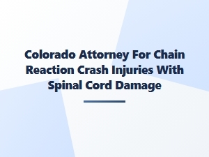 Colorado Attorney for Spinal Cord Injuries in Chain Reaction Crashes